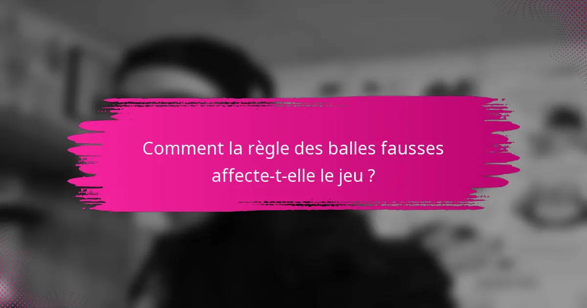 Comment la règle des balles fausses affecte-t-elle le jeu ?