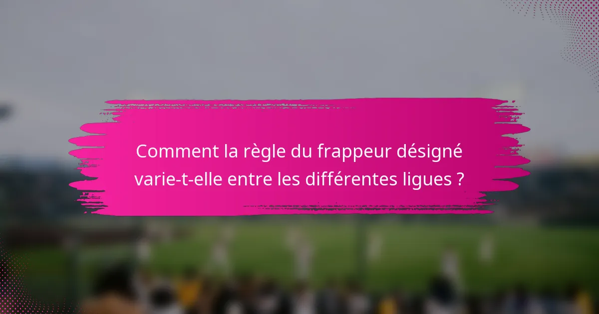Comment la règle du frappeur désigné varie-t-elle entre les différentes ligues ?