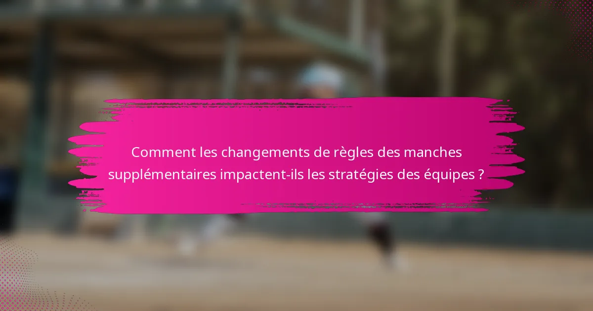 Comment les changements de règles des manches supplémentaires impactent-ils les stratégies des équipes ?
