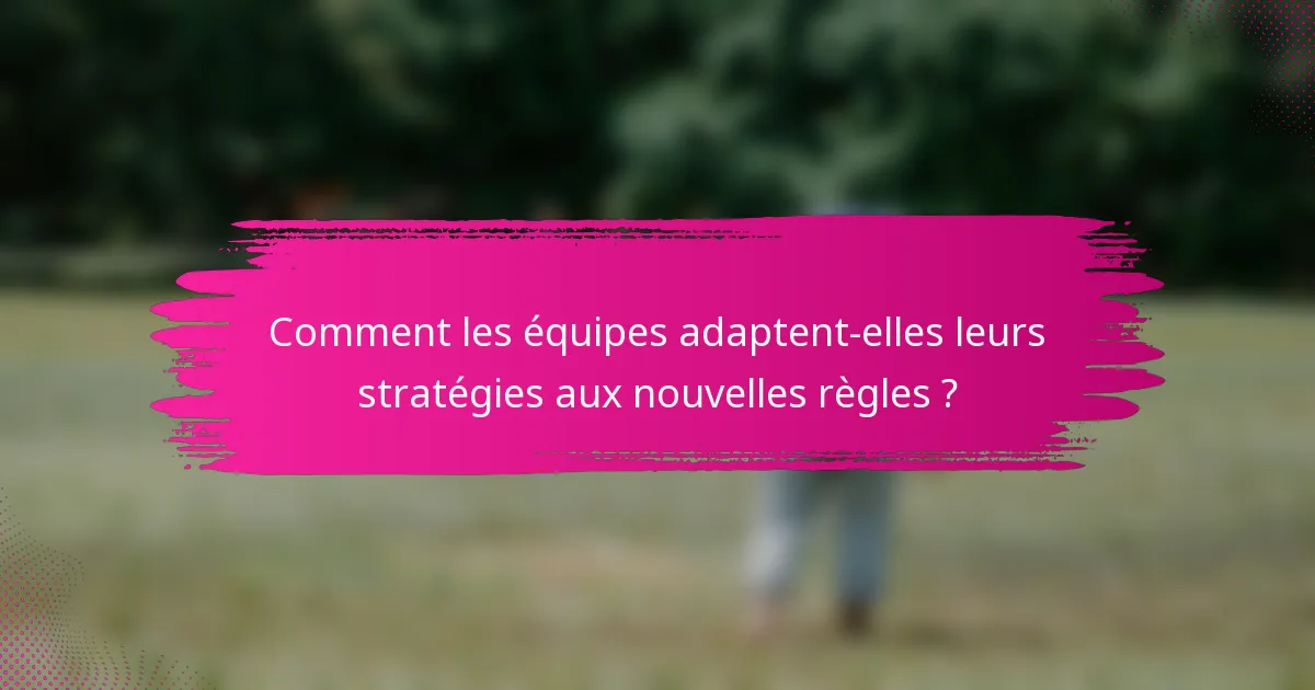 Comment les équipes adaptent-elles leurs stratégies aux nouvelles règles ?