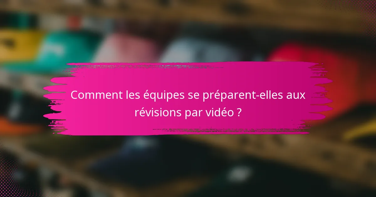 Comment les équipes se préparent-elles aux révisions par vidéo ?