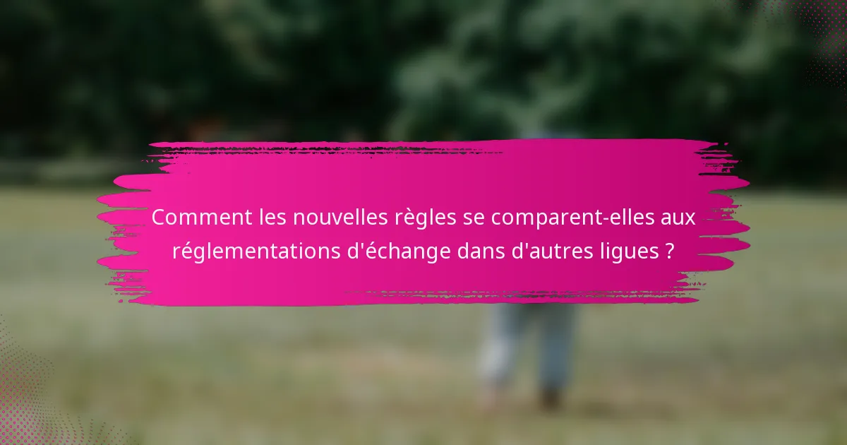 Comment les nouvelles règles se comparent-elles aux réglementations d'échange dans d'autres ligues ?