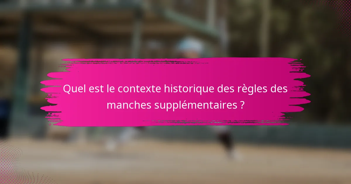 Quel est le contexte historique des règles des manches supplémentaires ?