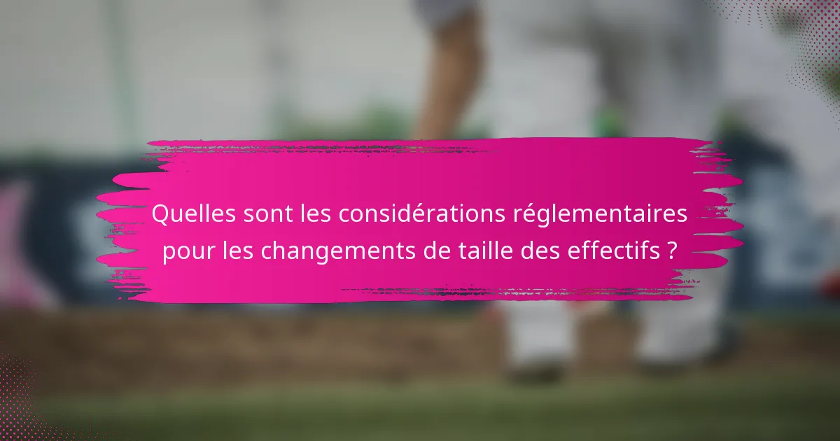 Quelles sont les considérations réglementaires pour les changements de taille des effectifs ?