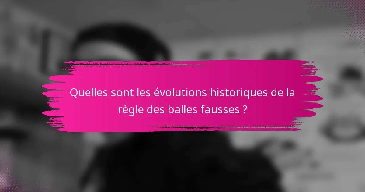 Quelles sont les évolutions historiques de la règle des balles fausses ?