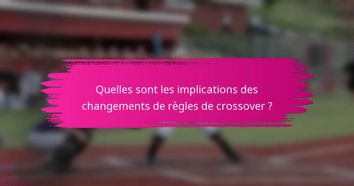 Quelles sont les implications des changements de règles de crossover ?