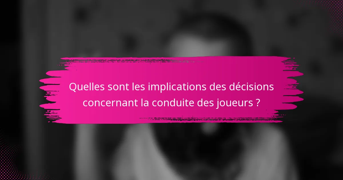 Quelles sont les implications des décisions concernant la conduite des joueurs ?