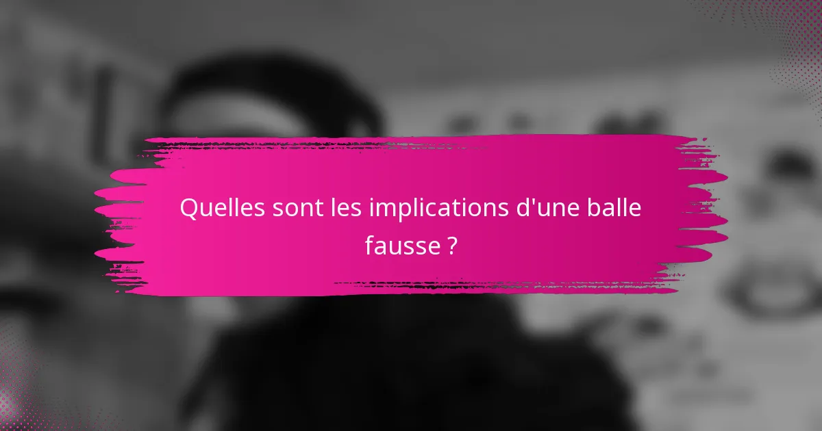 Quelles sont les implications d'une balle fausse ?
