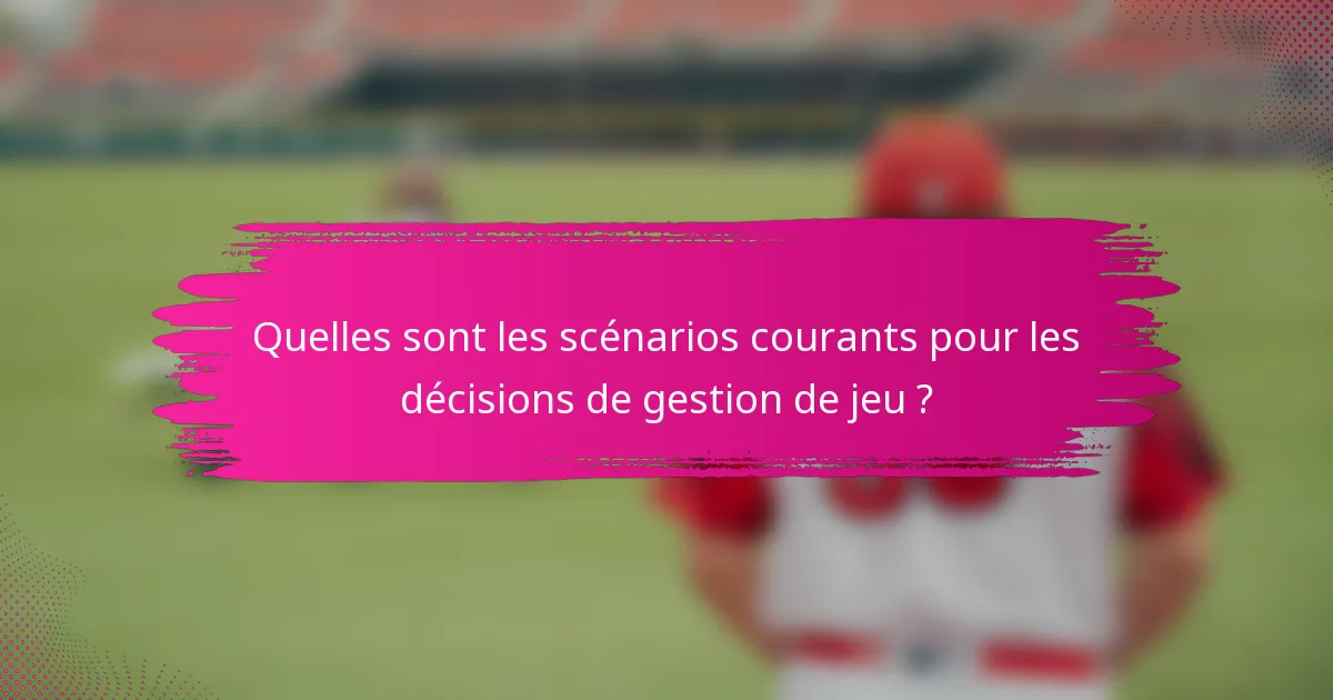 Quelles sont les scénarios courants pour les décisions de gestion de jeu ?