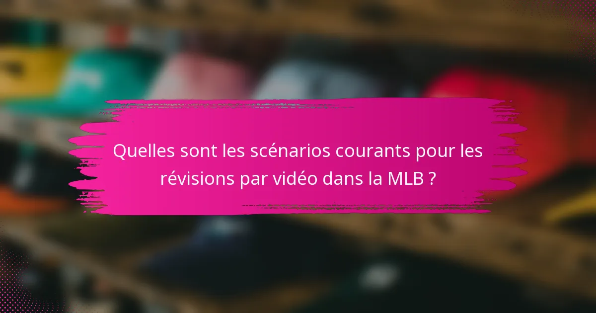 Quelles sont les scénarios courants pour les révisions par vidéo dans la MLB ?