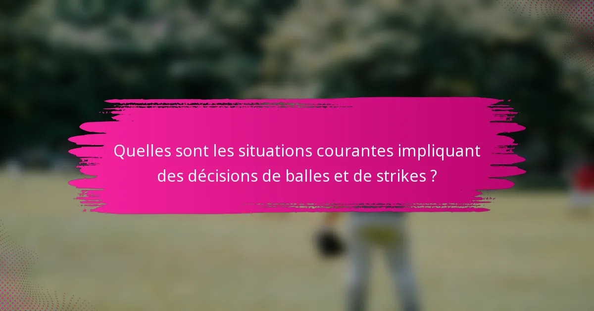 Quelles sont les situations courantes impliquant des décisions de balles et de strikes ?