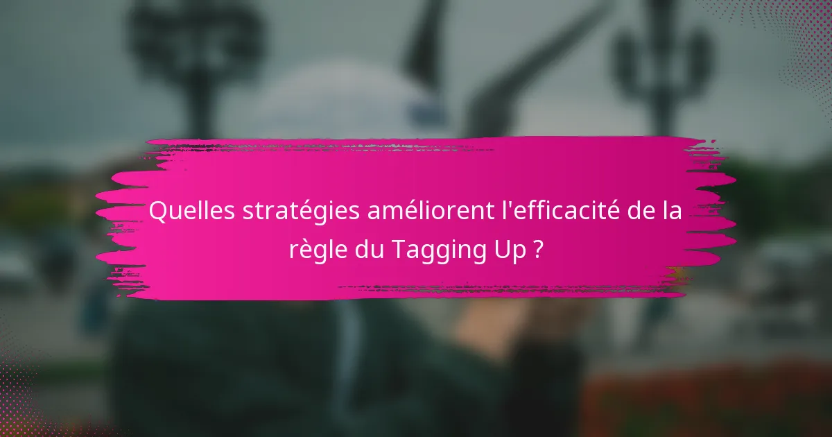 Quelles stratégies améliorent l'efficacité de la règle du Tagging Up ?