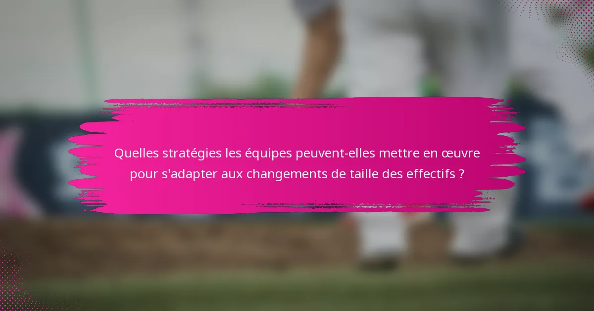 Quelles stratégies les équipes peuvent-elles mettre en œuvre pour s'adapter aux changements de taille des effectifs ?